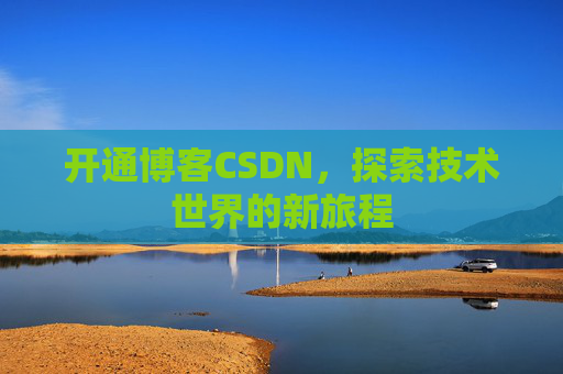 开通博客CSDN，探索技术世界的新旅程